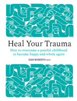 Heal Your Trauma : How to Overcome a Painful Childhood to Become Happy and Whole Again 1836009321 Book Cover