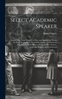 Select Academic Speaker: Containing a Large Number of New and Appropriate Pieces, for Prose Declamation, Poetical Recitation, and Dramatic Read 1020098589 Book Cover
