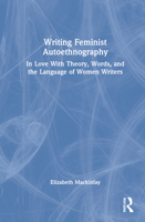 Writing Feminist Autoethnography: In Love with Theory, Words, and the Language of Women Writers 0367479761 Book Cover