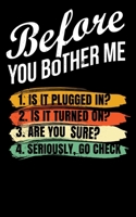 Before You Bother Me 1. Is It Plugged In? 2. Is It Turned On? 3. Are You Sure? 4. Seriously Go Check 1677907339 Book Cover