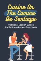 Cuisine On The Camino De Santiago: Traditional Spanish Cuisine And Delicious Recipes From Spain: Cooking And Cuisine From Spain B09DJ7M1M4 Book Cover