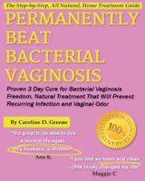 Permanently Beat Bacterial Vaginosis: Proven 3 Day Cure for Bacterial Vaginosis Freedom, Natural Treatment That Will Prevent Recurring Infection and Vaginal Odor 1483903168 Book Cover