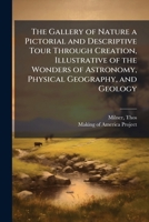 The Gallery Of Nature: A Pictorial And Descriptive Tour Through Creation, Illustrative Of The Wonders Of Astronomy, Physical Geography, And Geology 1377984915 Book Cover
