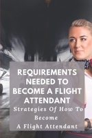 Requirements Needed To Become A Flight Attendant: Strategies Of How To Become A Flight Attendant: Flight Attendants Salary B0F79L561Q Book Cover
