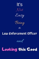 It's Not Easy Being a Law Enforcement Officer and Looking This Good: Blank-Lined Journal/Notebook/Diary for Law Officers - Cool Birthday Present & Law Enforcement Gift 1673723357 Book Cover