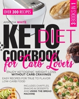 Keto Diet Cookbook for Carb Lovers: 3 Books in 1 Enjoy Ketogenic Weight-Loss without Carb Cravings Easy Recipes for True to Flavor Low-Carb Food ... Snacks & Desserts and Using the Bread Machine 1914094239 Book Cover