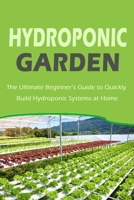 Hydroponic Garden: The Ultimate Beginner’s Guide to Quickly Build Hydroponic Systems at Home: Gift Ideas for Holiday B08NRZGH21 Book Cover