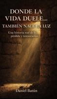 DÓNDE LA VIDA DUELE… TAMBIÉN NACE LA LUZ: Una historia real de fe, pérdida y restauración (Spanish Edition) B0GV19QMPL Book Cover