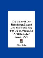 Die Blutezeit Der Sienesischen Malerei Und Ihre Bedeutung Fur Die Entwickelung Der Italienischen Kunst (1904) 1168421632 Book Cover