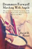 Drummers Forward! Marching with Angels: The Exciting Tale of a Drummer Boy Serving with the First Vermont Brigade and His Adventures During the Americ 162516582X Book Cover