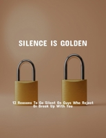 Silence Is Golden: 13 Reasons To Go Silent On Guys Who Reject Or Break Up With You B0FP5NLJZ3 Book Cover
