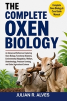THE COMPLETE OXEN BIOLOGY: An Advanced Reference Exploring Oxen Biology, Functional Anatomy, Environmental Adaptation, Welfare, Biotechnology, Precision Farming, and Global Agricultural Science B0H7Q7GN7G Book Cover