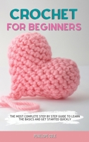 Crochet for Beginners: The Most Complete Step by Step Guide to Learn the Basics and Get Started Quickly 1803302836 Book Cover
