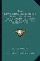 The New Freemason's Monitor Or Masonic Guide: For The Direction Of Members Of That Ancient And Honorable Fraternity 1437322972 Book Cover