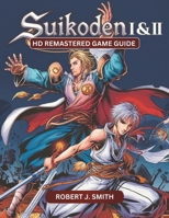 SUIKODEN I & II HD REMASTERED GAME GUIDE: Mastering Suikoden I & II: Unraveling Combat, Strategy, Story, and Hidden Secrets in the HD Remastered Editions B0DZNL84VB Book Cover