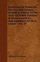 Excursions in Denmark, Norway, and Sweden, Including Notices of the State of Public Opinion in Those Countries, and Anecdotes of Their Courts - Vol. II 1446052621 Book Cover
