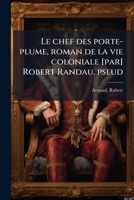 Le chef des porte-plume, roman de la vie coloniale [par] Robert Randau, pseud 1178842347 Book Cover