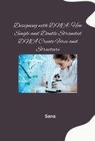 Designing with DNA: How Single and Double Stranded DNA Create Force and Structure 3384278054 Book Cover