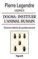 Lecons X. Dogma. Instituer L'Animal Humain: Chemins Reiteres de Questionnement 2213702225 Book Cover