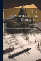 The Architectural Director: Being a Guide to Builders, Draughtsmen, Students, Workmen, in the Study, Design, and Execution of Architecture 1345008368 Book Cover