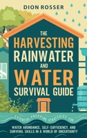 The Harvesting Rainwater and Water Survival Guide: Essential Prepping Strategies for Water Abundance, Self-Sufficiency, and Survival Skills in a World 1638183392 Book Cover