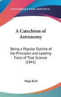 A Catechism Of Astronomy: Being A Popular Outline Of The Principles And Leading Facts Of That Science 1120110912 Book Cover