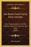Das Reisen Nach Und in Nord-Amerika, Den Tropenl�ndern Und Der Wildni�, Sowie Die Tour Um Die Welt: Ein Practisches Handbuch Mit Einem Anhang (Classic Reprint) 0270991301 Book Cover