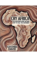 Cry Africa The Western Guide on How Not to Fail the Continent B0F366PMNJ Book Cover