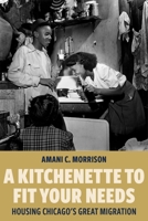 A Kitchenette to Fit Your Needs: Housing Chicago's Great Migration 1479840882 Book Cover