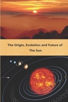 The Origin, Evolution and Future of the Sun B08NF1NPVS Book Cover