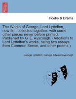 The Works of George, Lord Lyttelton, ... now first collected together: with some other pieces never before printed. Published by G. E. Ayscough. ... essays from Common Sense, and other poems.) 124114513X Book Cover