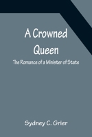 A Crowned Queen; The Romance of a Minister of State 9356151180 Book Cover