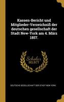 Kassen-Bericht Und Mitglieder-Verzeichni Der Deutschen Gesellschaft Der Stadt New-York Am 4. Mrz 1857. 0526456922 Book Cover