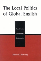 The Local Politics of Global English: Case Studies in Linguistic Globalization 0739105981 Book Cover