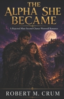 The Alpha She Became: A Rejected Mate Second Chance Werewolf Romance B0HFKH8683 Book Cover