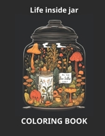 Life Inside a Jar: A Coloring Odyssey, Coloring Pages for Relaxtion, Adutls + Kids B0CKL637TH Book Cover