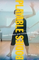 Playable Bodies: Dance Games and Intimate Media 0190257849 Book Cover