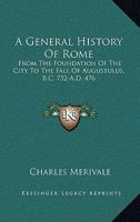 A General History Of Rome: From The Foundation Of The City To The Fall Of Augustulus, B.C. 732-A.D. 476 1163132055 Book Cover