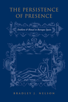The Persistence of Presence: Emblem and Ritual in Baroque Spain 1487526210 Book Cover
