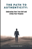 THE PATH TO AUTHENTICITY: Embracing Your True Self and Living Your Purpose B0CCCJ6FKY Book Cover