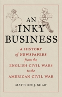 An Inky Business: A History of Newspapers from the English Civil Wars to the American Civil War 1789143861 Book Cover