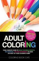 Adult Coloring: Your Complete Guide to Adult Coloring Benefits, Best Mediums, Tips and Techniques to Make the Most of Your Coloring Hobby 1532874111 Book Cover