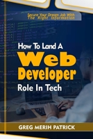 How To Land A Web Developer Role In Tech:: Secure your dream Tech job with the right information B0CGL7TR3L Book Cover