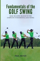 Fundamentals of the Golf Swing: Basic Building Blocks to the Complete Fundamental Golf Swing 1546886443 Book Cover