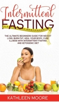 Intermittent Fasting: The Ultimate Beginners Guide for Weight Loss, Burn Fat, Heal Your Body, Cure Illness With Intermittent Fasting and Ketogenic Diet 1794251642 Book Cover