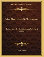 Irish Illustrations To Shakespeare: Being Notes On His References To Ireland 1166913104 Book Cover