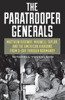 The Paratrooper Generals: Matthew Ridgway, Maxwell Taylor, and the American Airborne from D-Day Through Normandy 0811738558 Book Cover