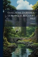 Guillaume D'orange, Le Marquis Au Court Nez: Chanson De Geste Du Xiie Siècle, Mise En Nouveau Langage Par W.j.a. Jonckbloet... 1271396890 Book Cover