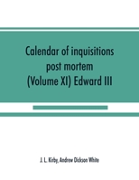 Calendar of inquisitions post mortem and other analogous documents preserved in the Public Record Office (Volume XI) Edward III 9389525918 Book Cover