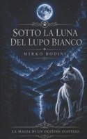 Sotto la luna del lupo bianco: La Magia di un Destino Inatteso. (Italian Edition) B0FGTHV4S8 Book Cover